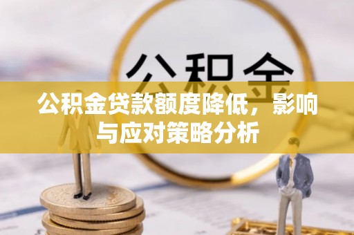 古坑公积金贷款额度降低，影响与应对策略分析