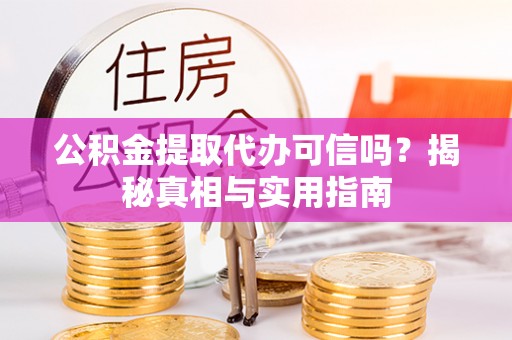 古坑公积金提取代办可信吗？揭秘真相与实用指南