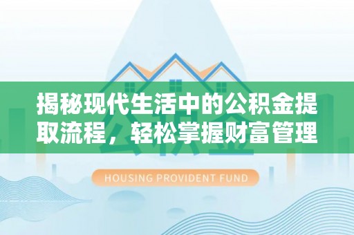 古坑揭秘现代生活中的公积金提取流程，轻松掌握财富管理新技能