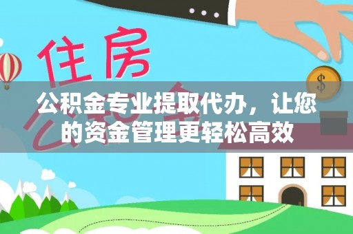 古坑公积金专业提取代办，让您的资金管理更轻松高效