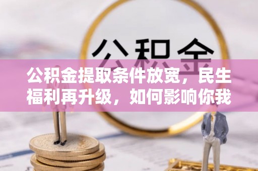 古坑公积金提取条件放宽，民生福利再升级，如何影响你我生活？