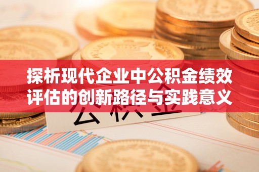 古坑探析现代企业中公积金绩效评估的创新路径与实践意义