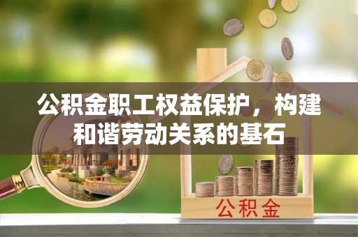 古坑公积金职工权益保护，构建和谐劳动关系的基石
