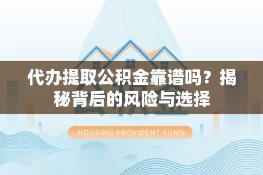 古坑代办提取公积金靠谱吗？揭秘背后的风险与选择
