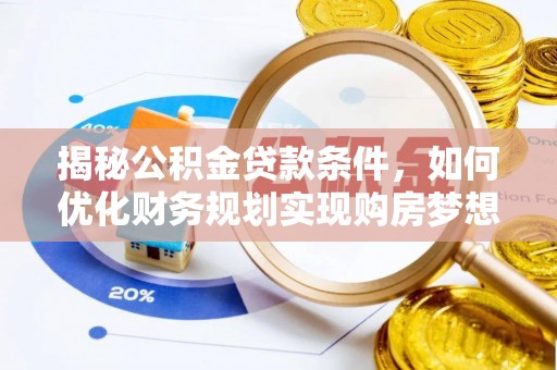 古坑揭秘公积金贷款条件，如何优化财务规划实现购房梦想