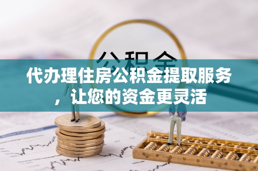 古坑代办理住房公积金提取服务，让您的资金更灵活
