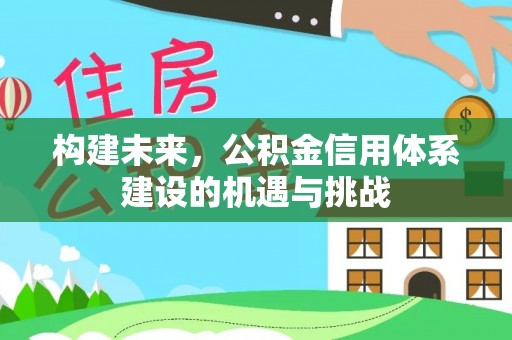 古坑构建未来，公积金信用体系建设的机遇与挑战