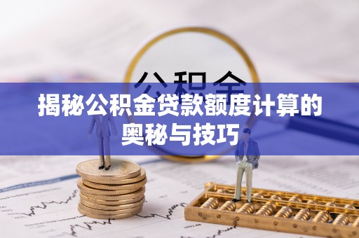 古坑揭秘公积金贷款额度计算的奥秘与技巧