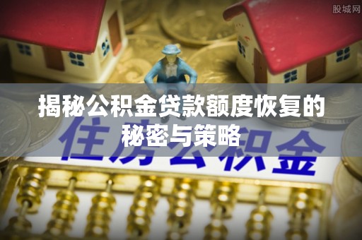 古坑揭秘公积金贷款额度恢复的秘密与策略