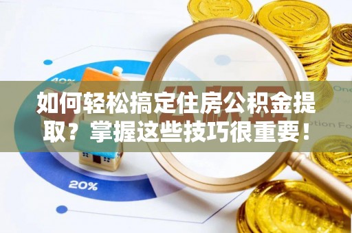 古坑如何轻松搞定住房公积金提取？掌握这些技巧很重要！