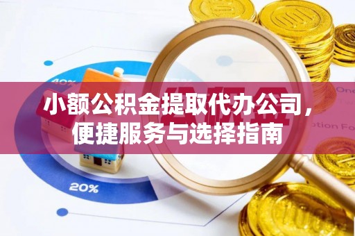 古坑小额公积金提取代办公司，便捷服务与选择指南