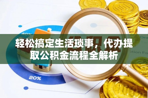 古坑轻松搞定生活琐事，代办提取公积金流程全解析