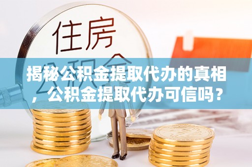 古坑揭秘公积金提取代办的真相，公积金提取代办可信吗？