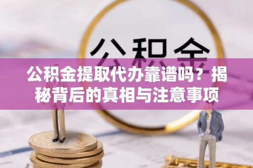 古坑公积金提取代办靠谱吗？揭秘背后的真相与注意事项