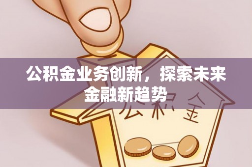 古坑公积金业务创新，探索未来金融新趋势