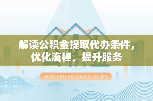 古坑解读公积金提取代办条件，优化流程，提升服务