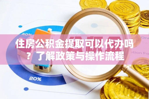 古坑住房公积金提取可以代办吗？了解政策与操作流程