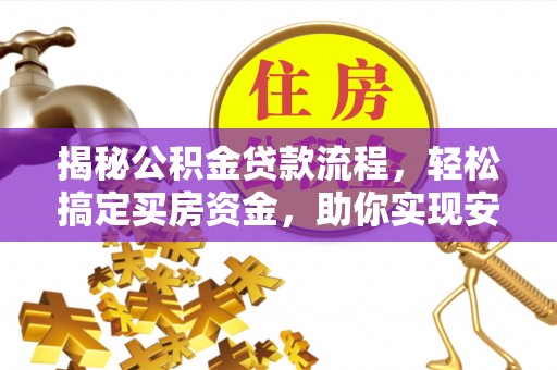 古坑揭秘公积金贷款流程，轻松搞定买房资金，助你实现安居梦想