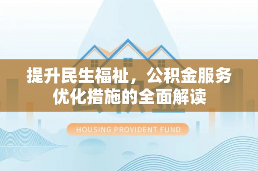 古坑提升民生福祉，公积金服务优化措施的全面解读