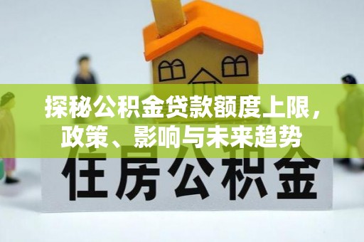 古坑探秘公积金贷款额度上限，政策、影响与未来趋势
