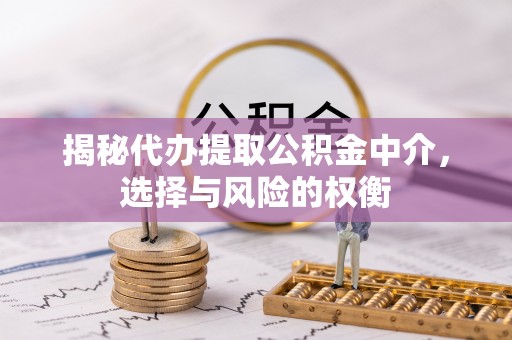古坑揭秘代办提取公积金中介，选择与风险的权衡