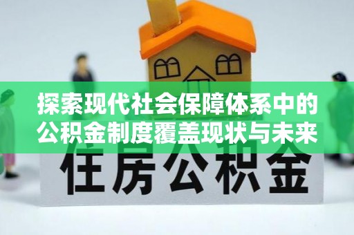 古坑探索现代社会保障体系中的公积金制度覆盖现状与未来