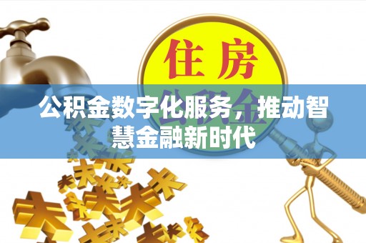 古坑公积金数字化服务，推动智慧金融新时代