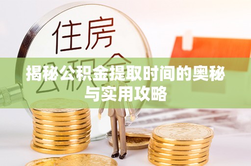 古坑揭秘公积金提取时间的奥秘与实用攻略