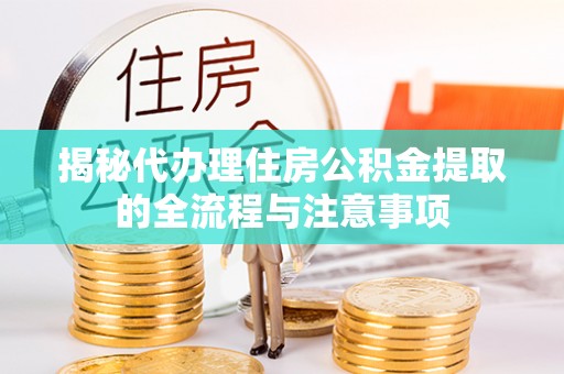 古坑揭秘代办理住房公积金提取的全流程与注意事项