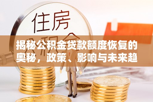 古坑揭秘公积金贷款额度恢复的奥秘，政策、影响与未来趋势