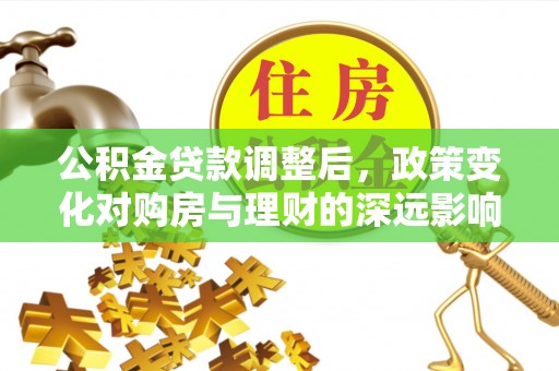 古坑公积金贷款调整后，政策变化对购房与理财的深远影响