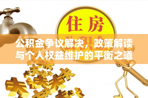 古坑公积金争议解决，政策解读与个人权益维护的平衡之道