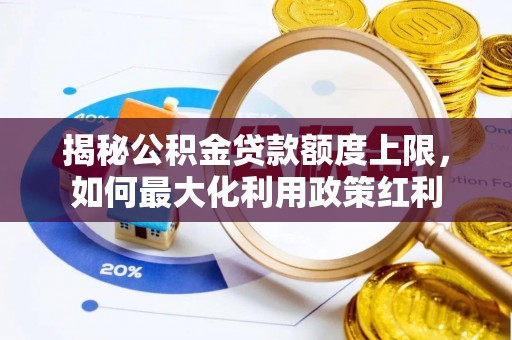 古坑揭秘公积金贷款额度上限，如何最大化利用政策红利