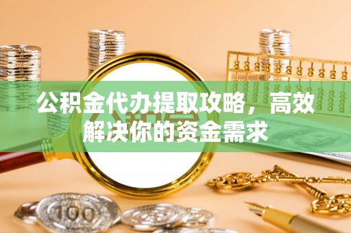 古坑公积金代办提取攻略，高效解决你的资金需求