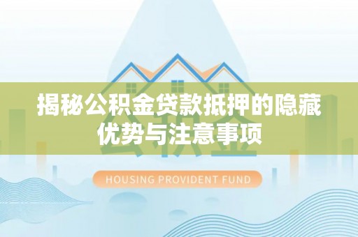 古坑揭秘公积金贷款抵押的隐藏优势与注意事项