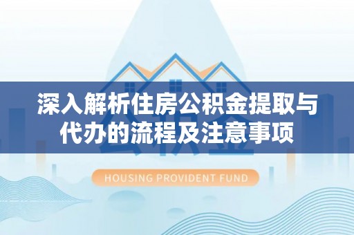 古坑深入解析住房公积金提取与代办的流程及注意事项