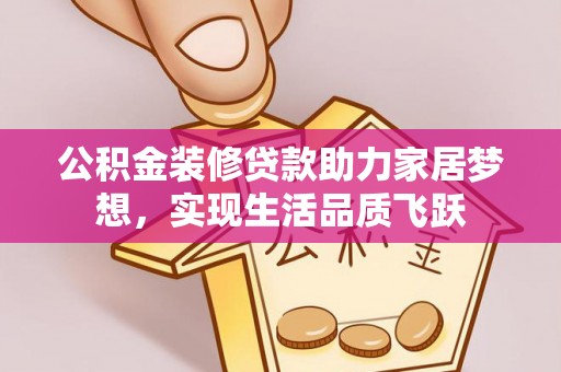 古坑公积金装修贷款助力家居梦想，实现生活品质飞跃