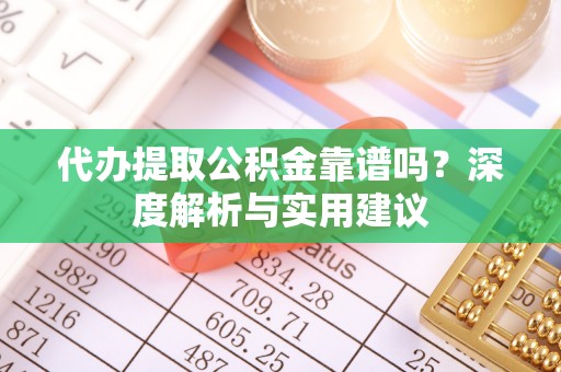 古坑代办提取公积金靠谱吗？深度解析与实用建议