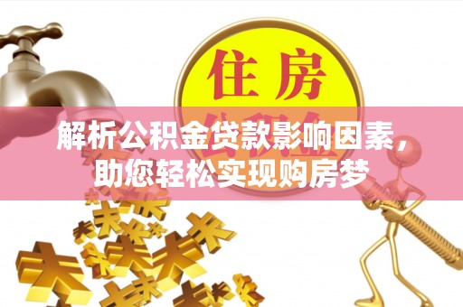 古坑解析公积金贷款影响因素，助您轻松实现购房梦