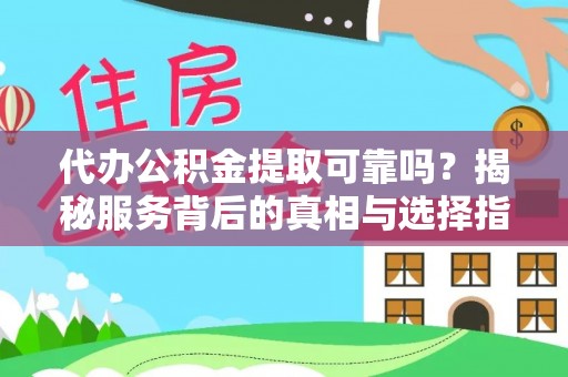 古坑代办公积金提取可靠吗？揭秘服务背后的真相与选择指南