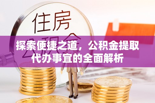 古坑探索便捷之道，公积金提取代办事宜的全面解析