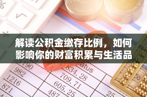 古坑解读公积金缴存比例，如何影响你的财富积累与生活品质