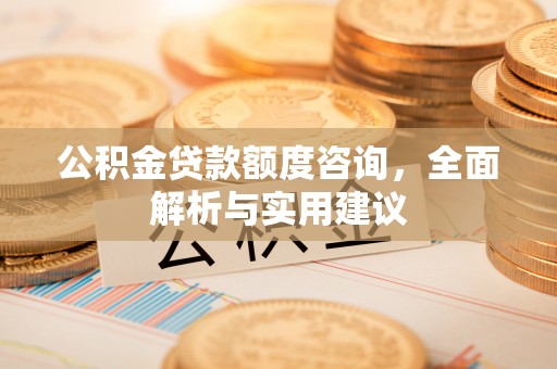 古坑公积金贷款额度咨询，全面解析与实用建议