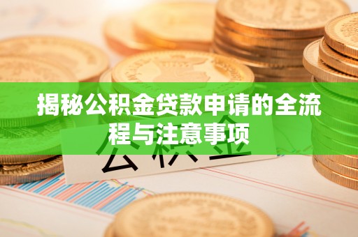 古坑揭秘公积金贷款申请的全流程与注意事项