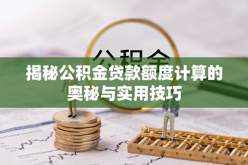 古坑揭秘公积金贷款额度计算的奥秘与实用技巧
