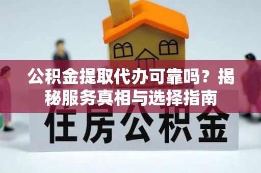 古坑公积金提取代办可靠吗？揭秘服务真相与选择指南