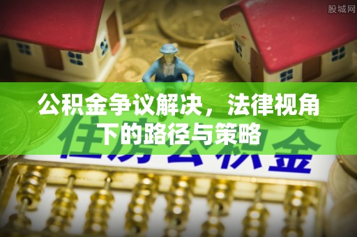 古坑公积金争议解决，法律视角下的路径与策略
