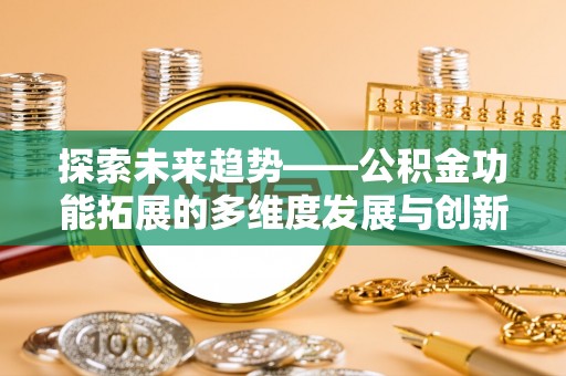 古坑探索未来趋势——公积金功能拓展的多维度发展与创新