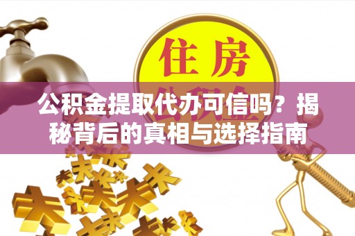 古坑公积金提取代办可信吗？揭秘背后的真相与选择指南