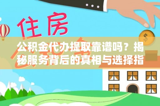 古坑公积金代办提取靠谱吗？揭秘服务背后的真相与选择指南
